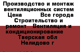 Производство и монтаж вентиляционных систем › Цена ­ 100 - Все города Строительство и ремонт » Вентиляция и кондиционирование   . Тверская обл.,Нелидово г.